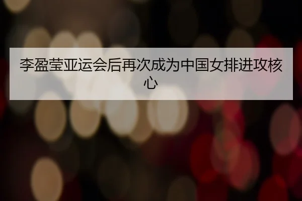 李盈莹亚运会后再次成为中国女排进攻核心（lols16）